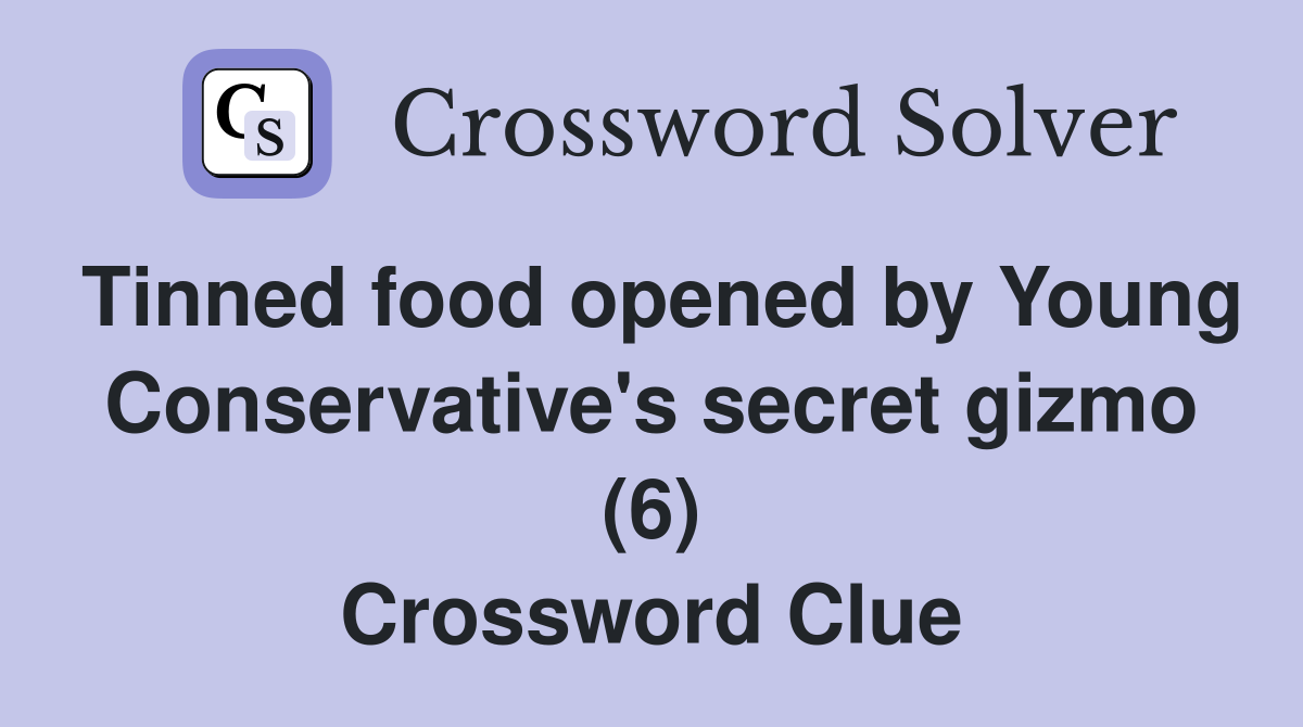 Tinned food opened by Young Conservative's secret gizmo (6) Crossword Clue