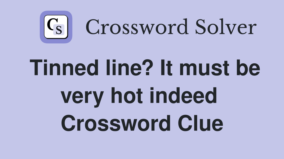 Tinned line? It must be very hot indeed  Crossword Clue