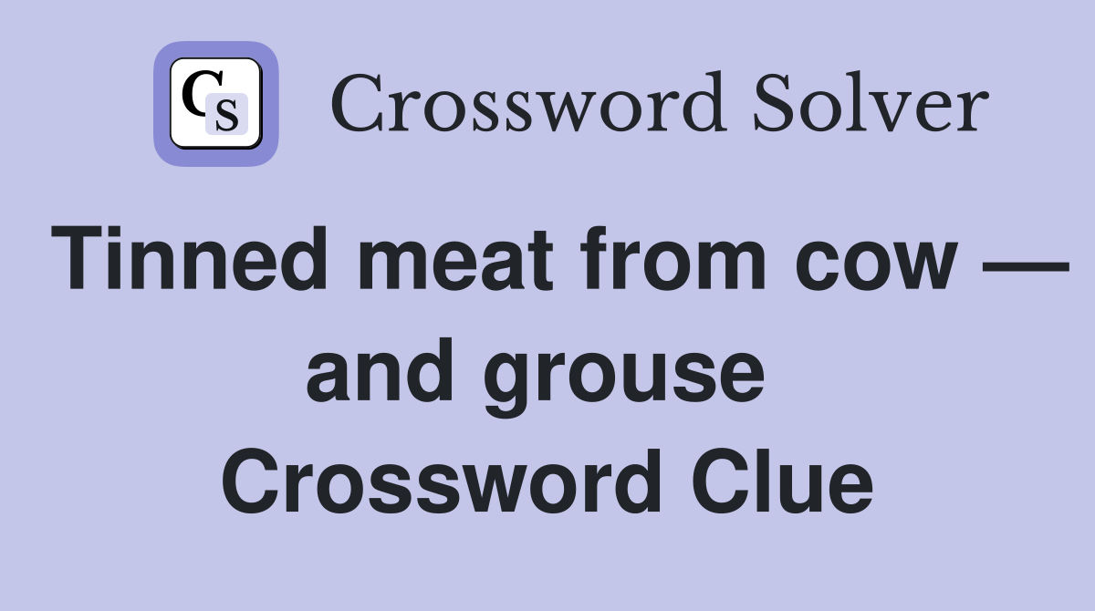 Tinned meat from cow — and grouse  Crossword Clue