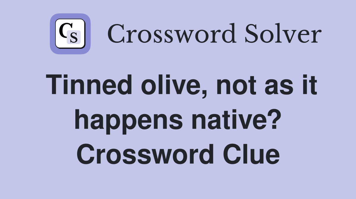 Tinned olive, not as it happens native? Crossword Clue