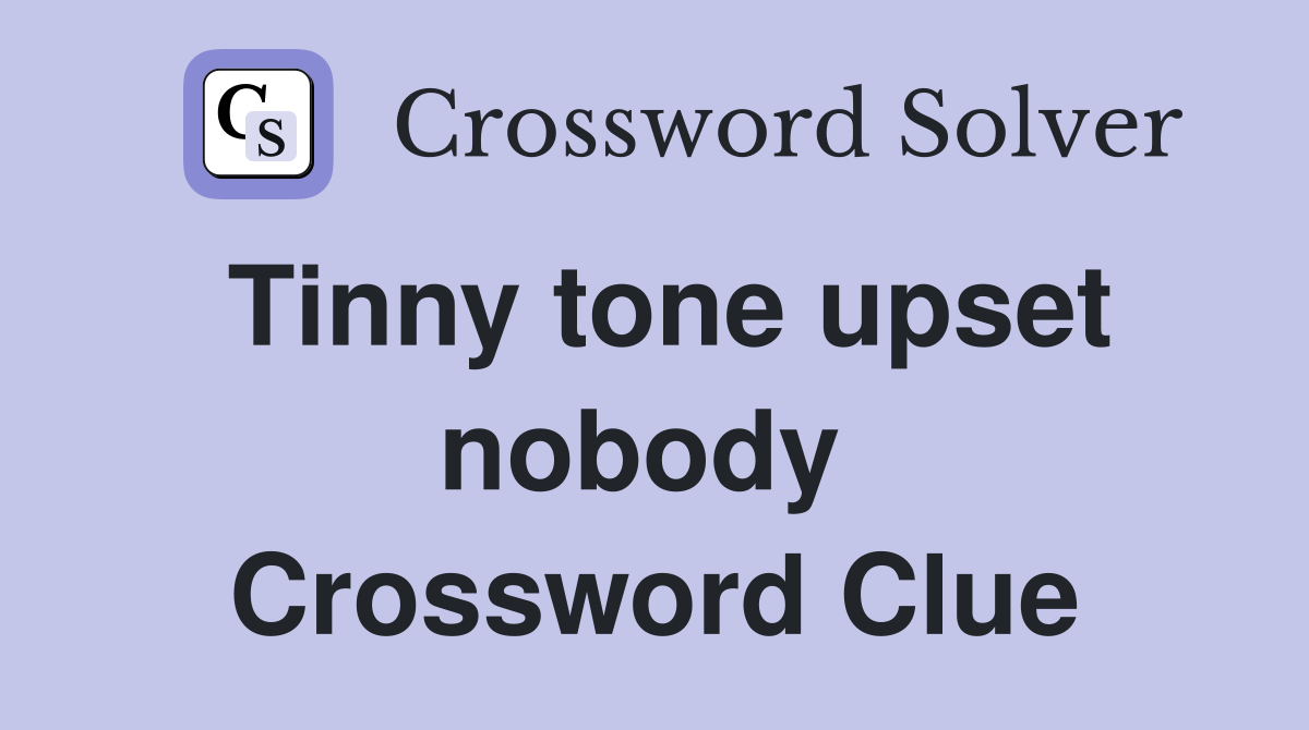 Tinny tone upset nobody  Crossword Clue