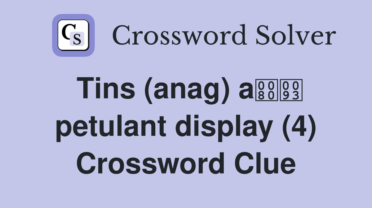 Tins (anag) a petulant display (4) Crossword Clue