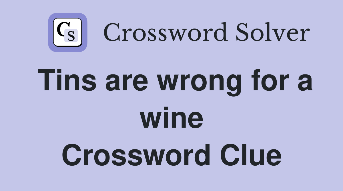Tins are wrong for a wine Crossword Clue