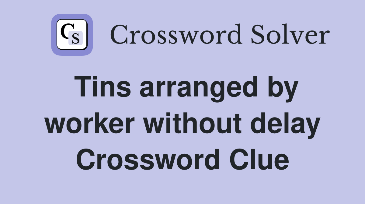 Tins arranged by worker without delay Crossword Clue