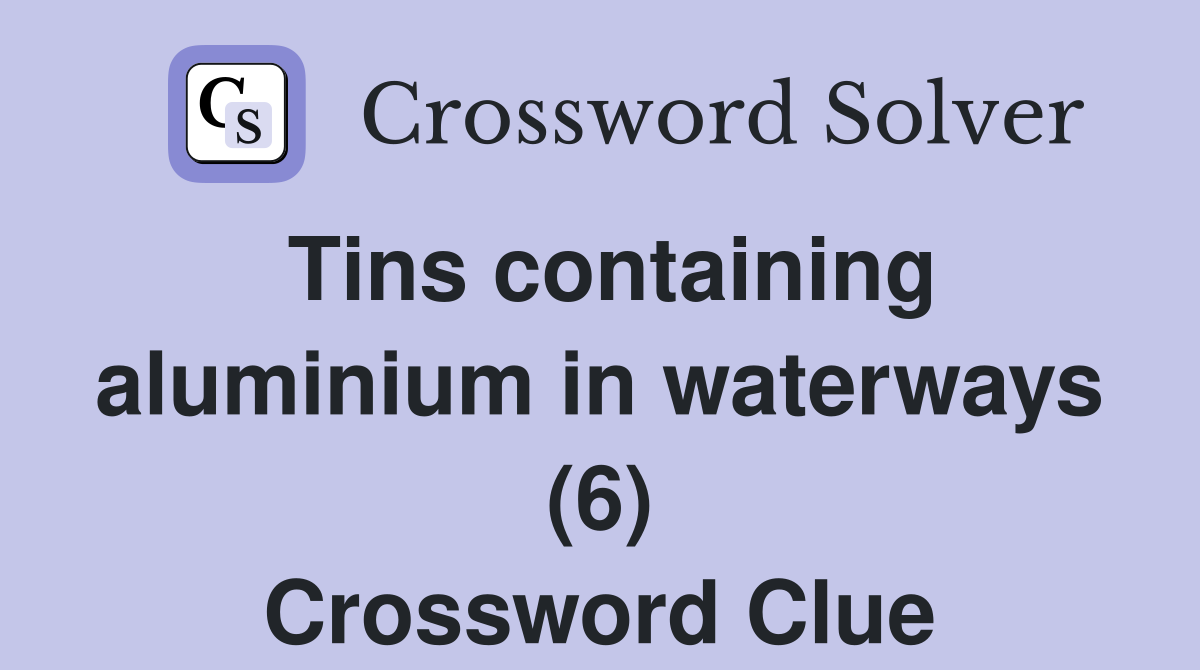 Tins containing aluminium in waterways (6) Crossword Clue