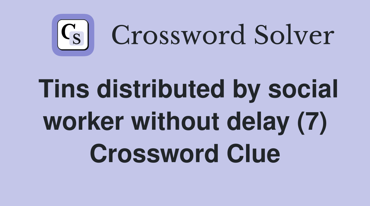 Tins distributed by social worker without delay (7) Crossword Clue