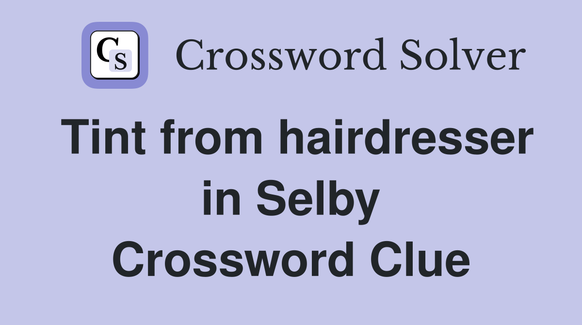 Tint from hairdresser in Selby Crossword Clue