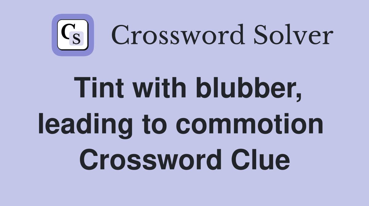 Tint with blubber, leading to commotion  Crossword Clue