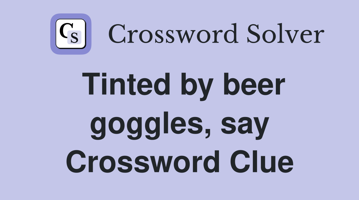Tinted by beer goggles, say Crossword Clue