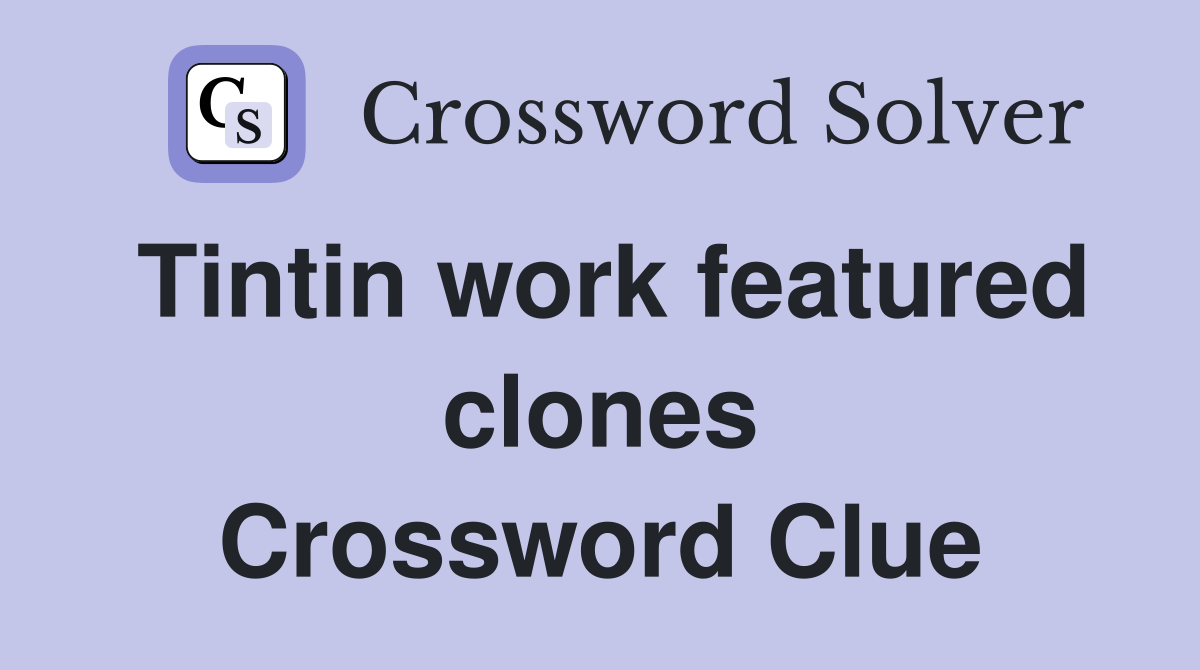 Tintin work featured clones Crossword Clue