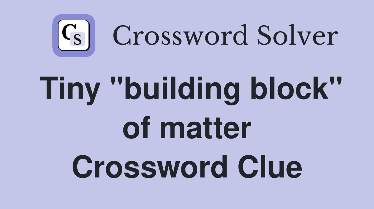 Tiny "building block" of matter Crossword Clue