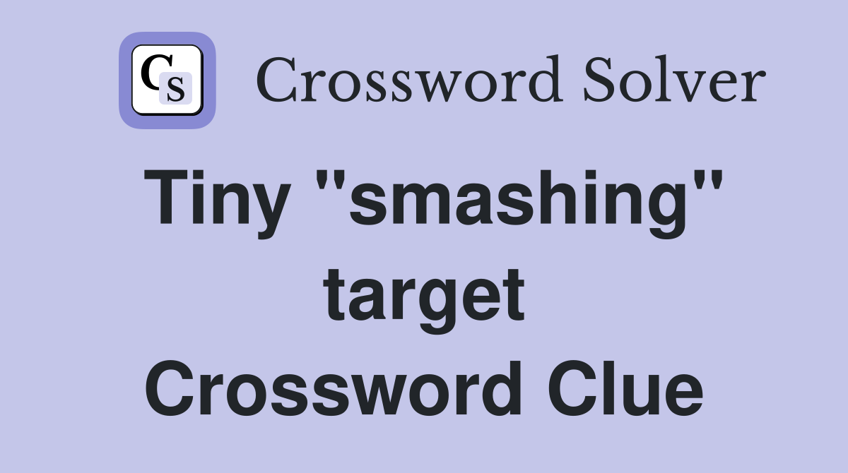 Tiny "smashing" target Crossword Clue