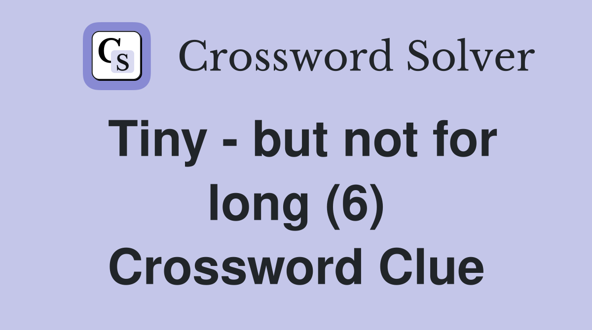 Tiny - but not for long (6) Crossword Clue