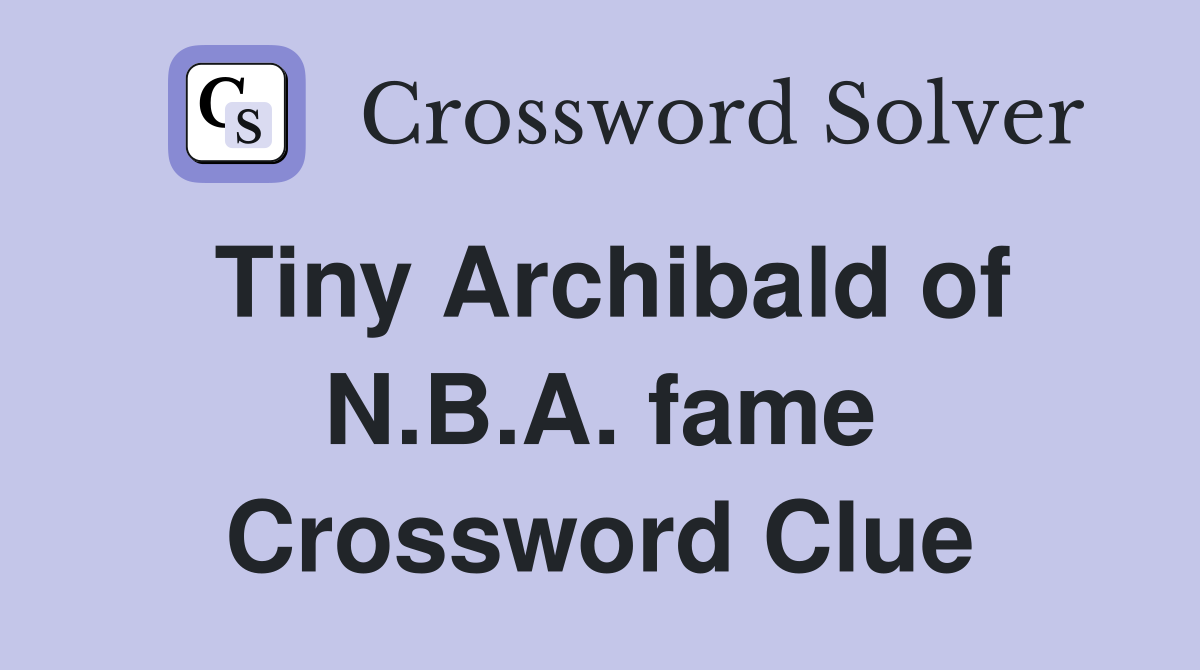 Tiny Archibald of N.B.A. fame Crossword Clue