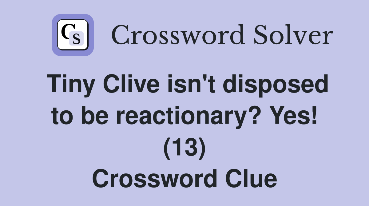 Tiny Clive isn't disposed to be reactionary? Yes! (13) Crossword Clue