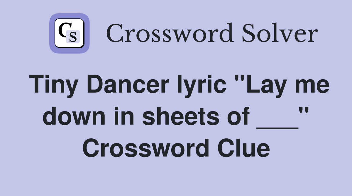 Tiny Dancer lyric "Lay me down in sheets of ___" Crossword Clue