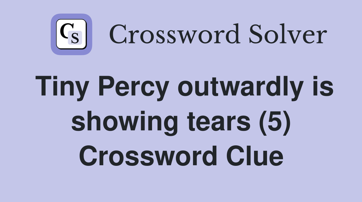 Tiny Percy outwardly is showing tears (5) Crossword Clue