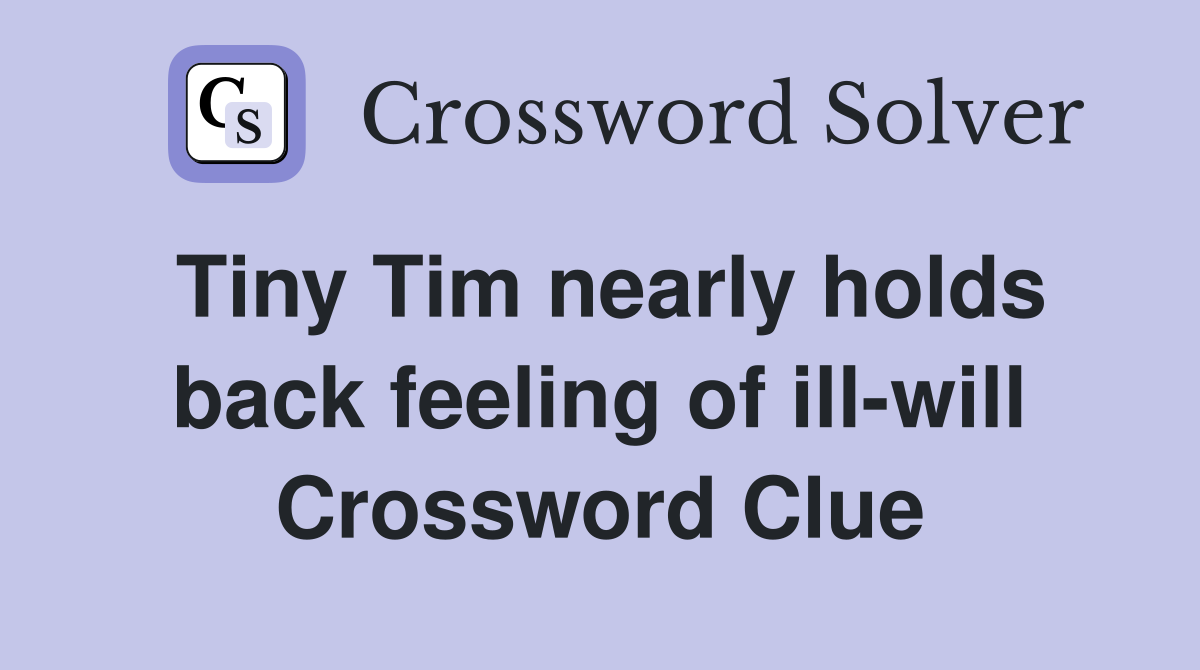 Tiny Tim nearly holds back feeling of ill-will Crossword Clue