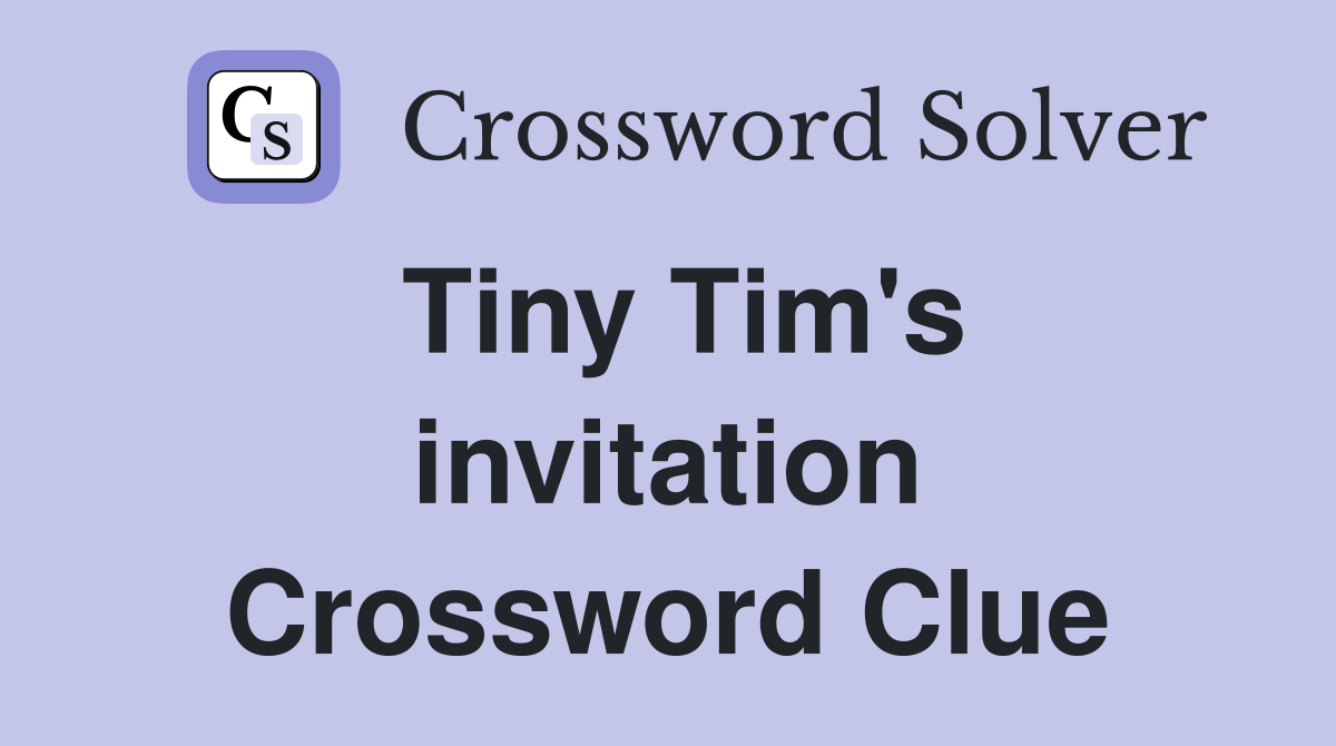 Tiny Tim's invitation Crossword Clue