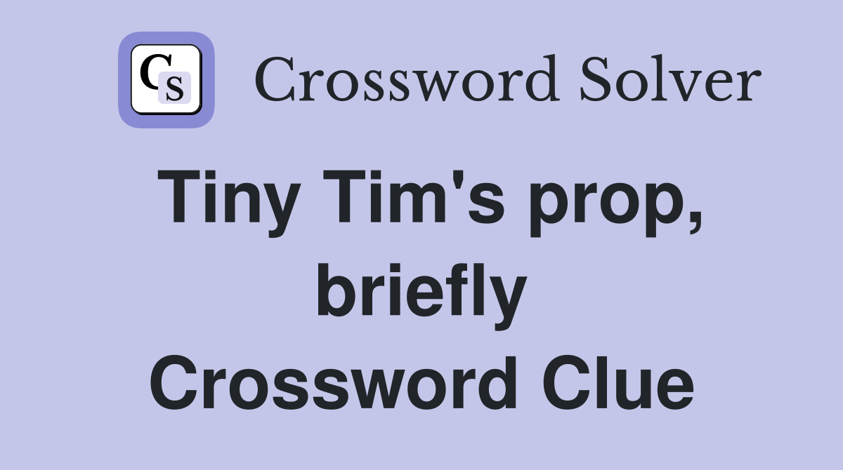 Tiny Tim's prop, briefly Crossword Clue