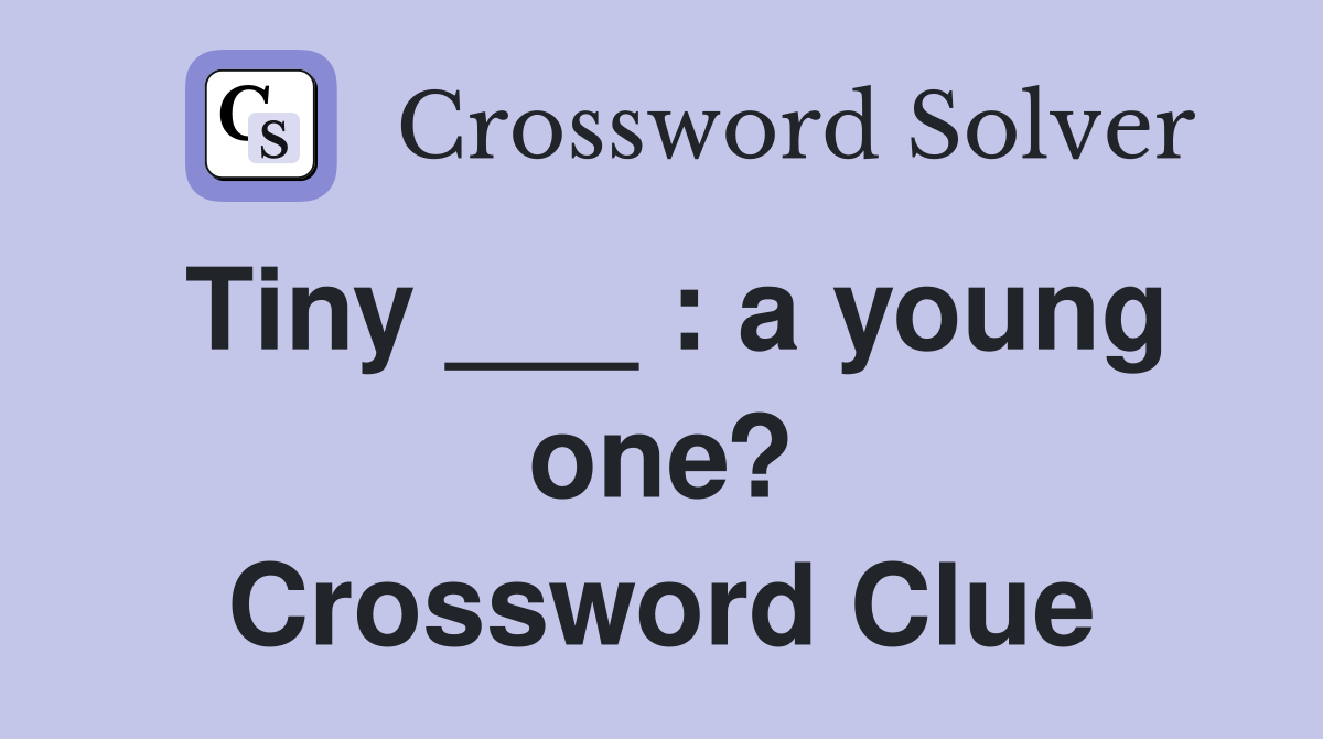 Tiny ___ : a young one? Crossword Clue