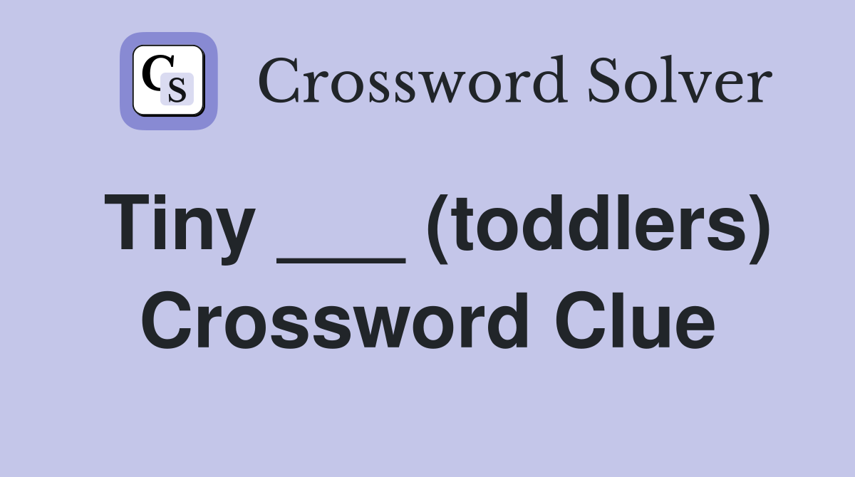 Tiny ___ (toddlers) Crossword Clue