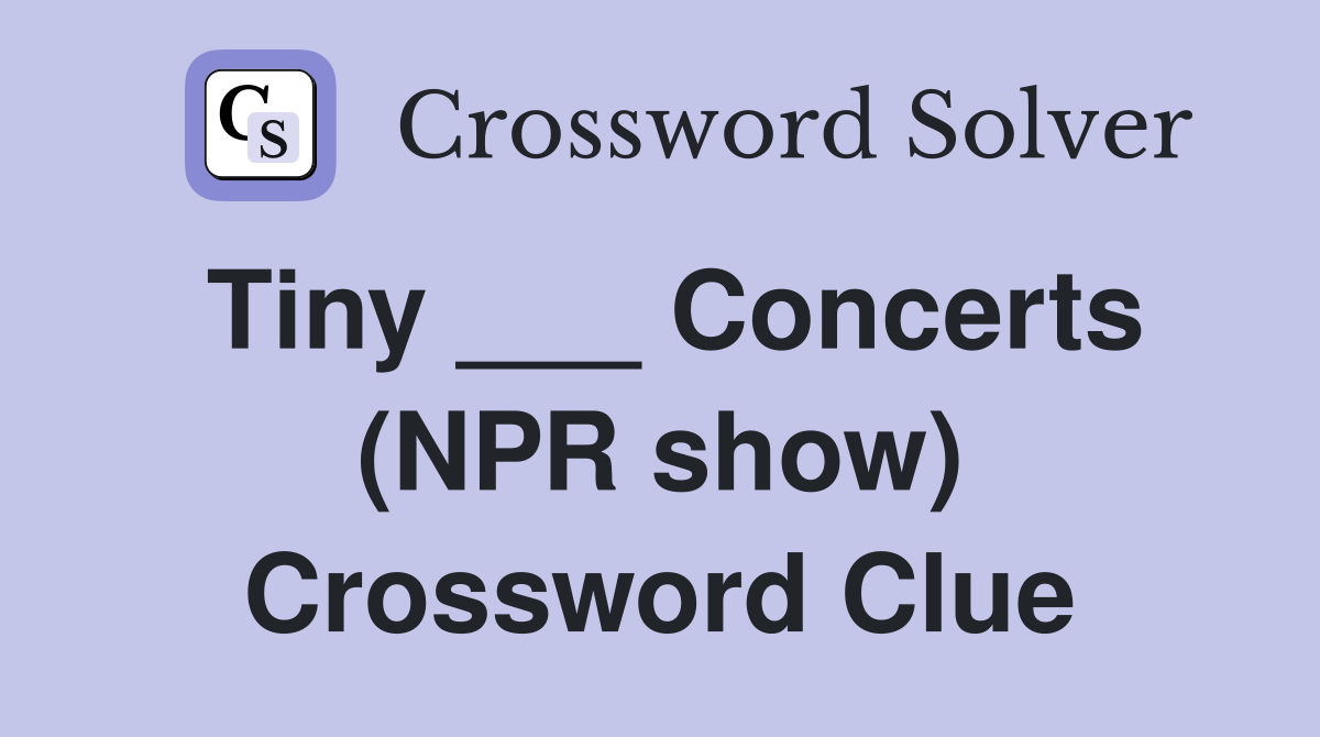 Tiny ___ Concerts (NPR show) Crossword Clue