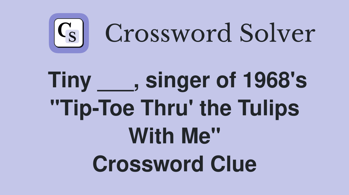 Tiny ___, singer of 1968's "Tip-Toe Thru' the Tulips With Me" Crossword Clue