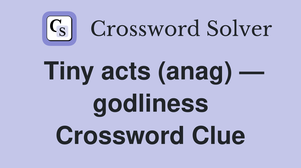 Tiny acts (anag) — godliness Crossword Clue