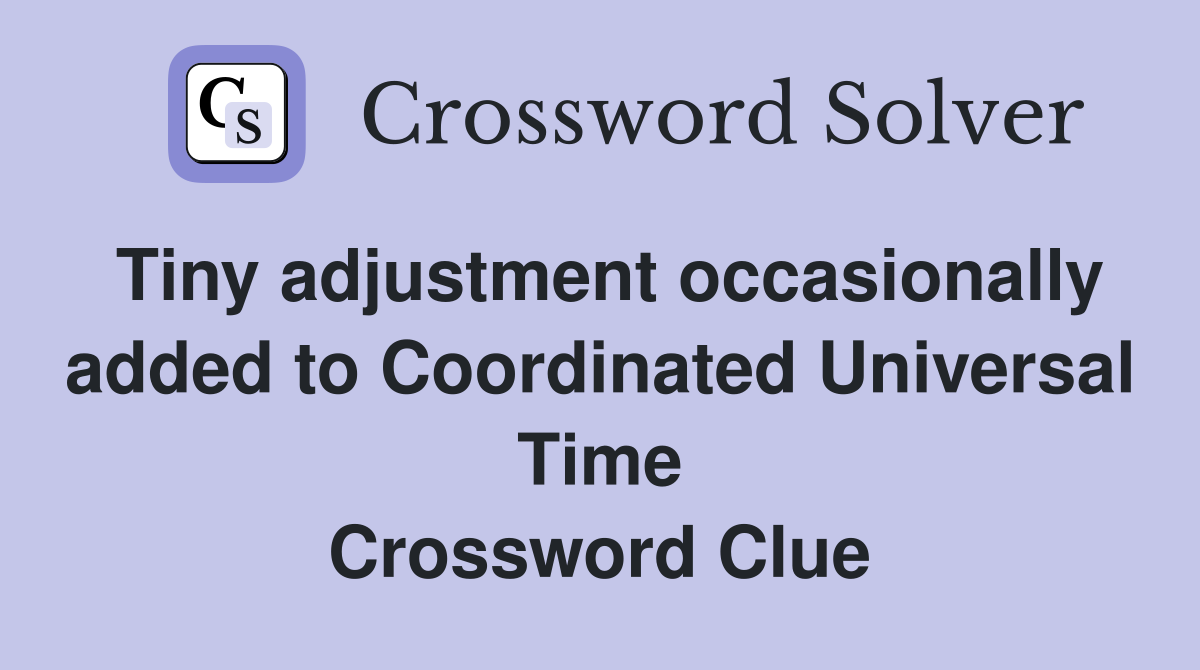 Tiny adjustment occasionally added to Coordinated Universal Time Crossword Clue