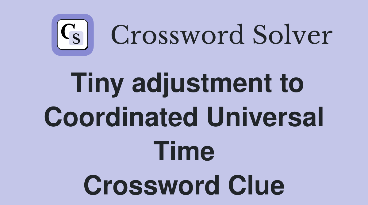 Tiny adjustment to Coordinated Universal Time Crossword Clue