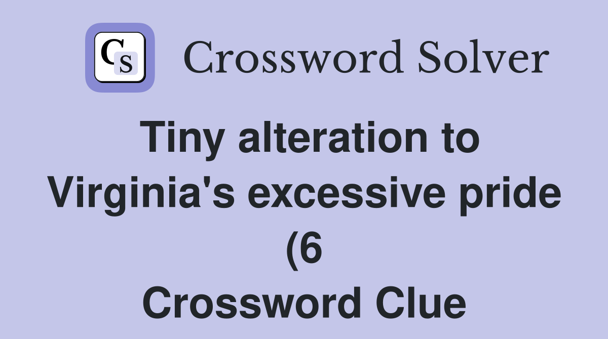 Tiny alteration to Virginia #39 s excessive pride (6) Crossword Clue Tiny alteration to Virginia #39 s excessive pride (6) Crossword Clue
