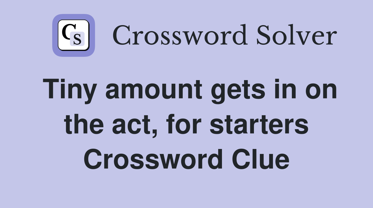 Tiny amount gets in on the act, for starters Crossword Clue