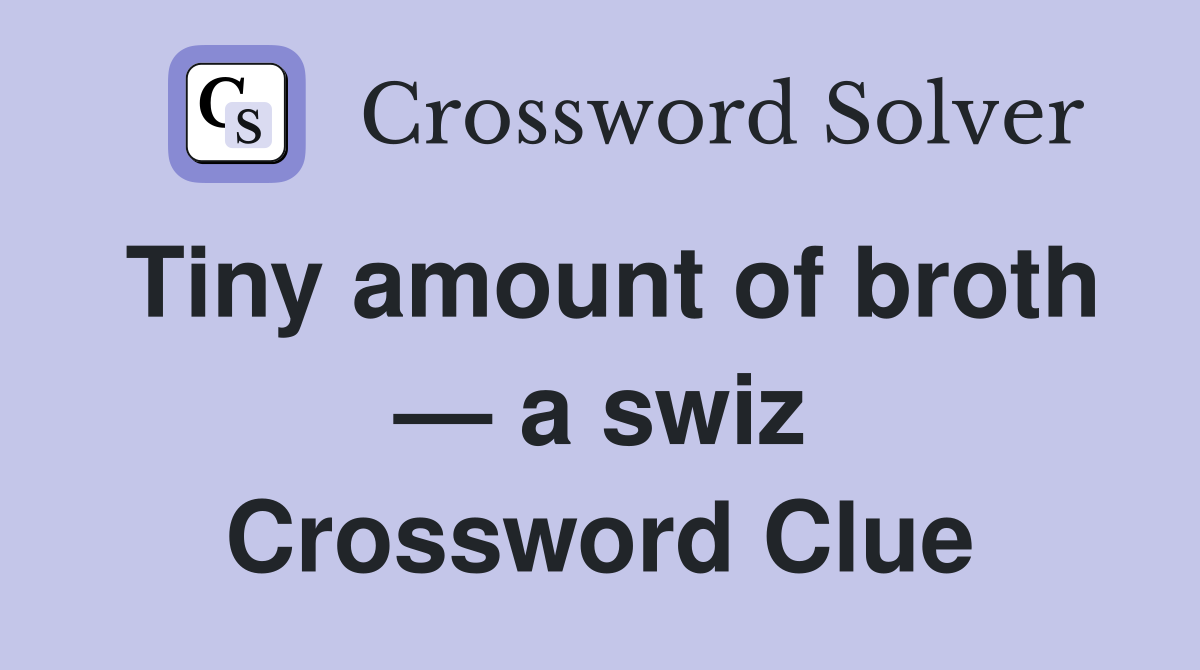 Tiny amount of broth — a swiz Crossword Clue