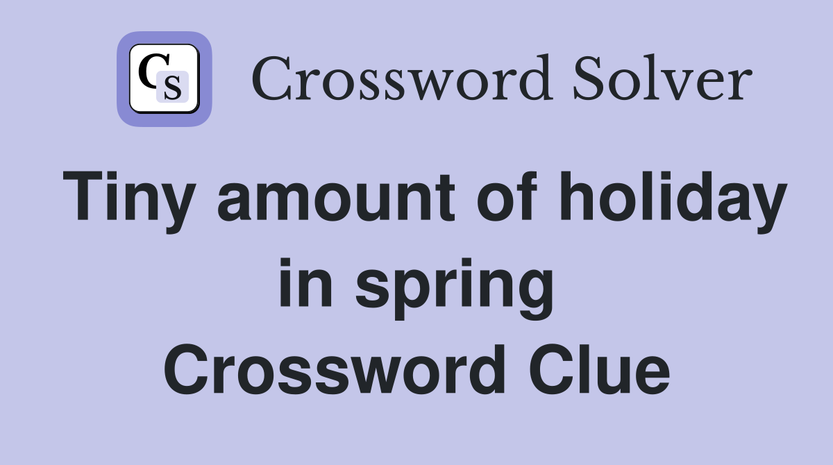 Tiny amount of holiday in spring Crossword Clue