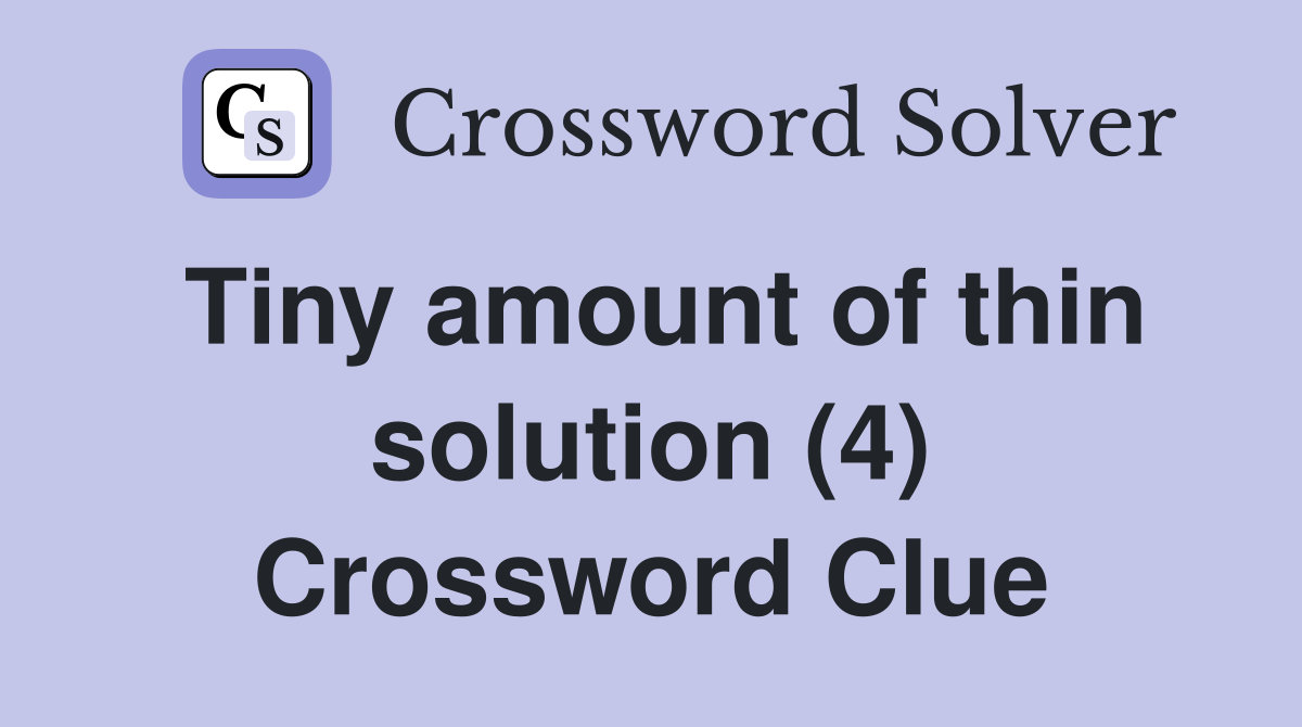 Tiny amount of thin solution (4) Crossword Clue
