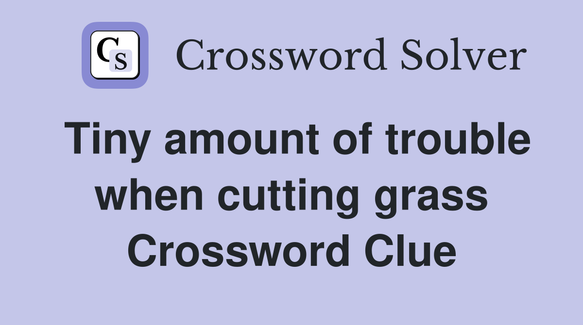 Tiny amount of trouble when cutting grass Crossword Clue