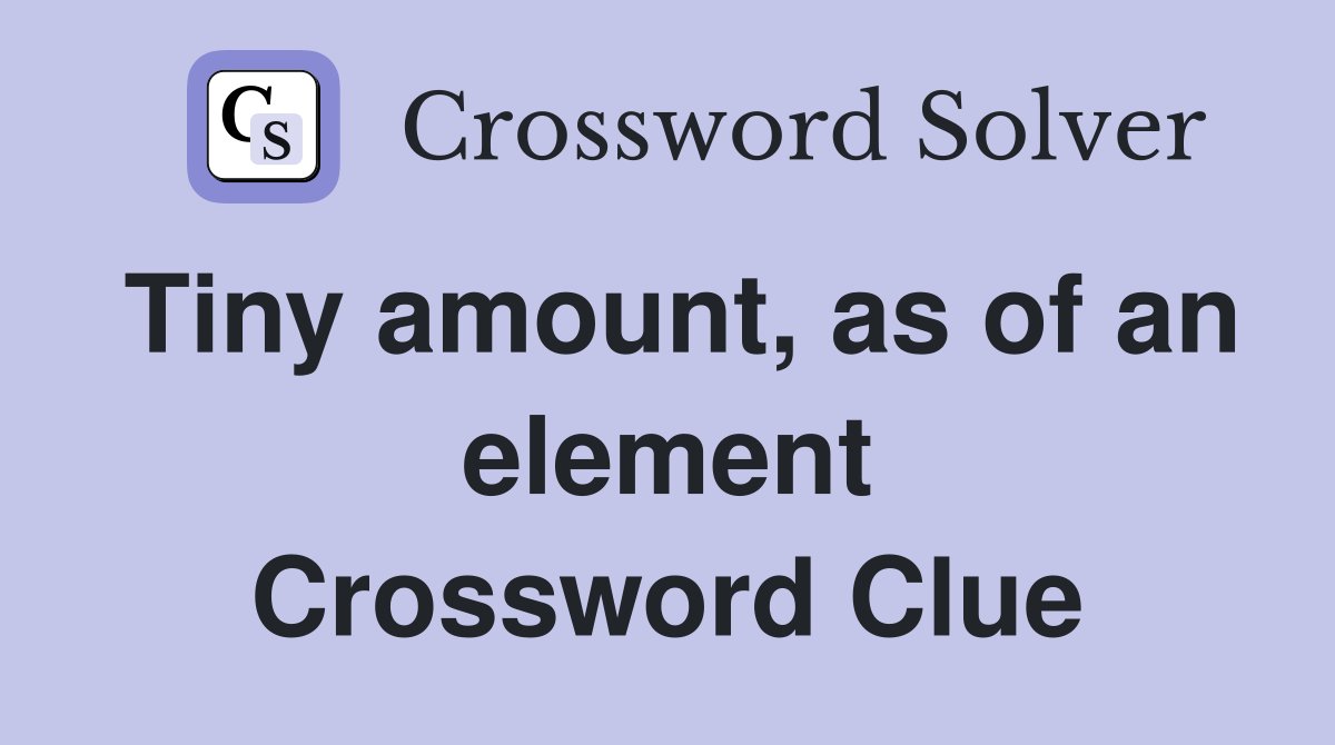 Tiny amount, as of an element Crossword Clue