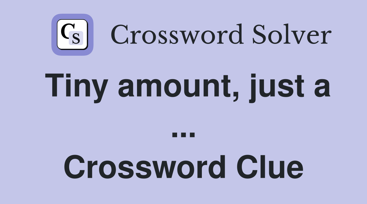 Tiny amount, just a ... Crossword Clue