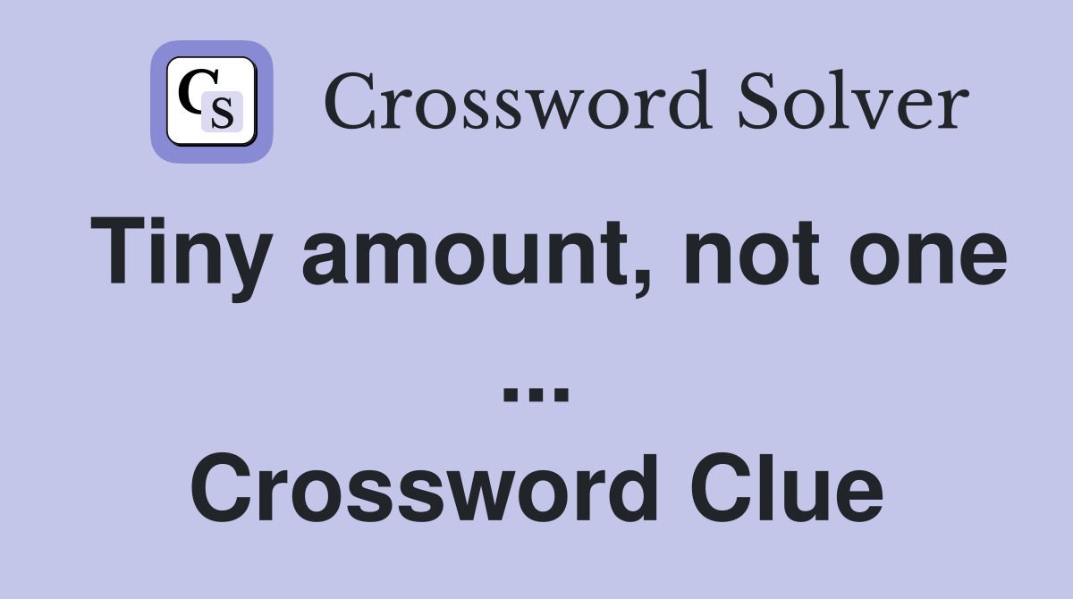 Tiny amount, not one ... Crossword Clue