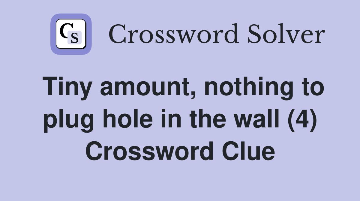 Tiny amount, nothing to plug hole in the wall (4) Crossword Clue