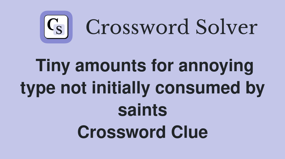 Tiny amounts for annoying type not initially consumed by saints Crossword Clue