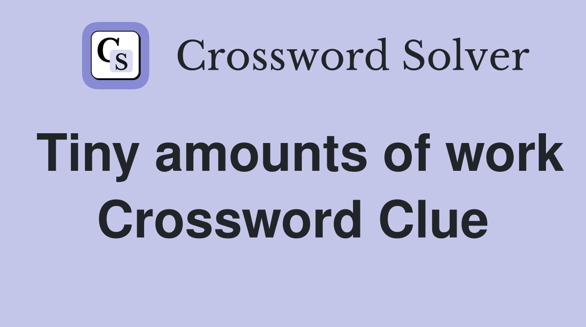 Tiny amounts of work Crossword Clue