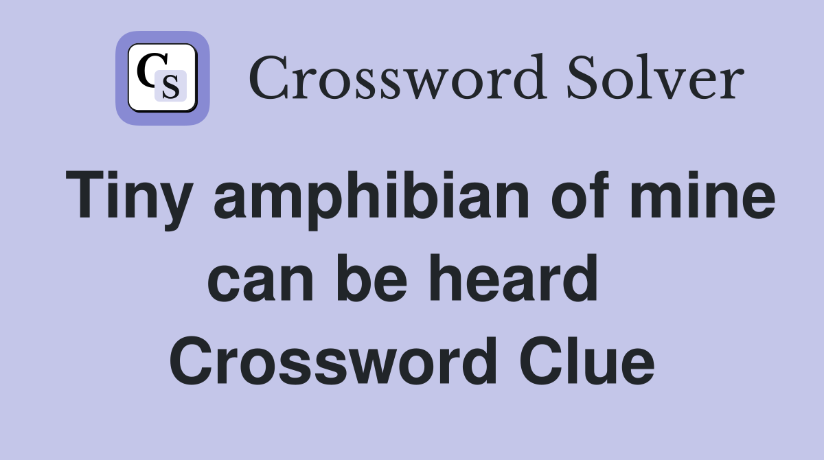 Tiny amphibian of mine can be heard  Crossword Clue