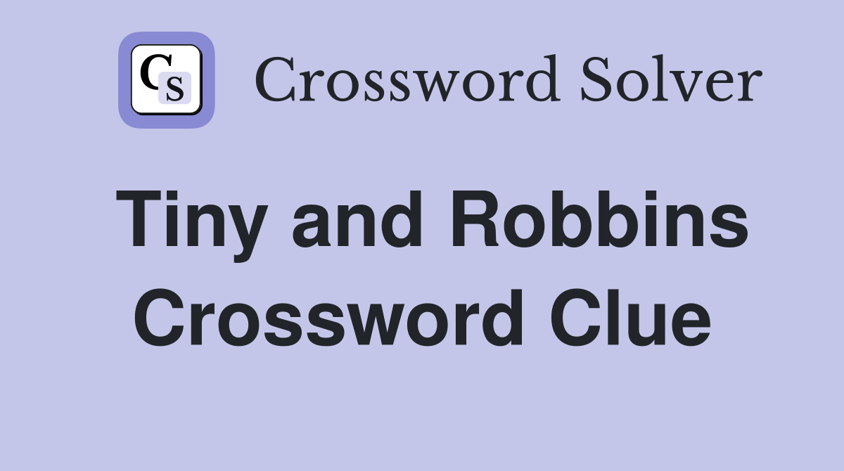 Tiny and Robbins Crossword Clue