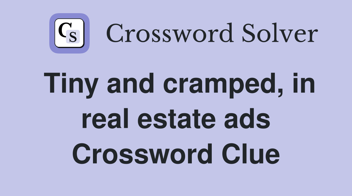 Tiny and cramped, in real estate ads Crossword Clue