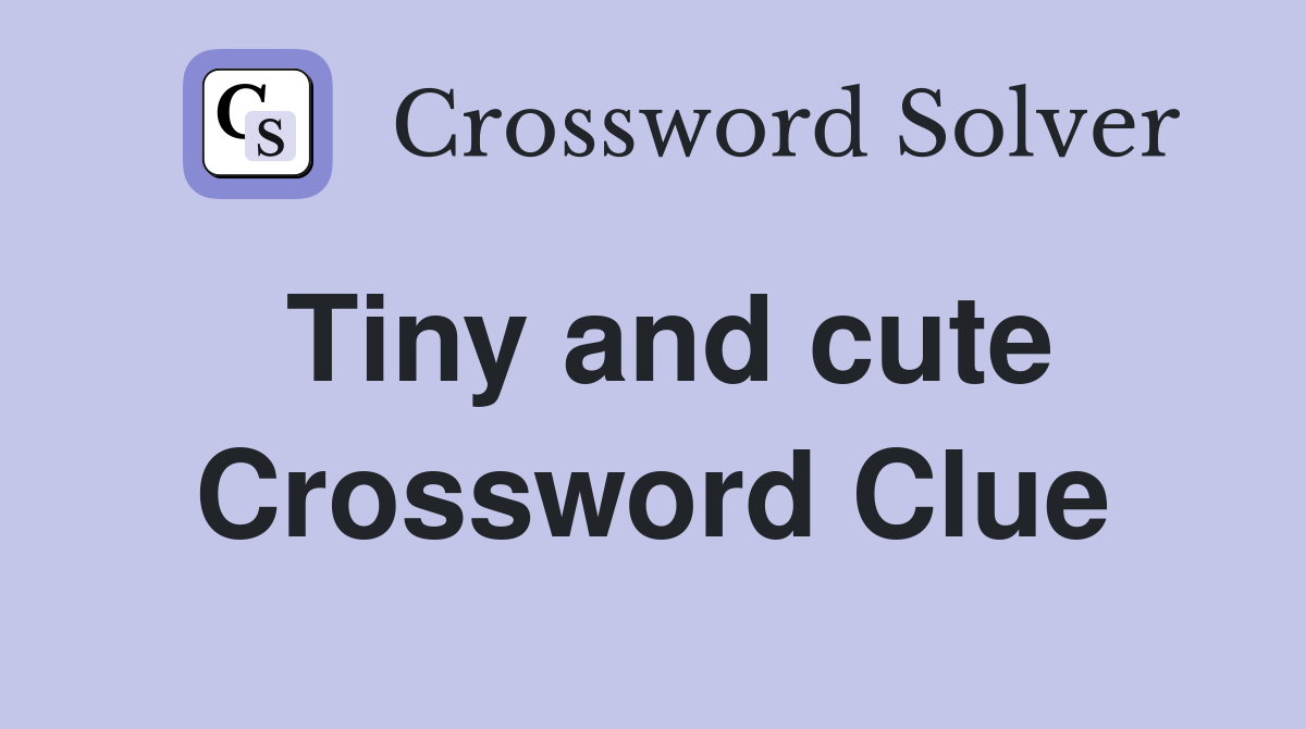 Tiny and cute Crossword Clue