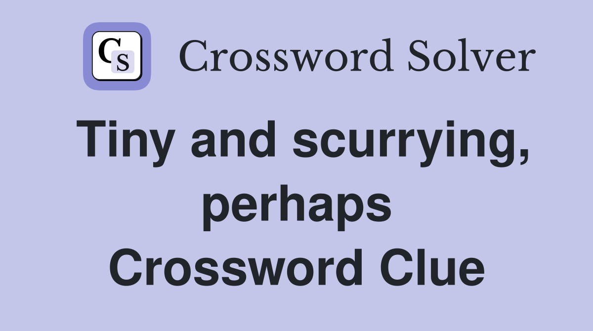 Tiny and scurrying, perhaps Crossword Clue