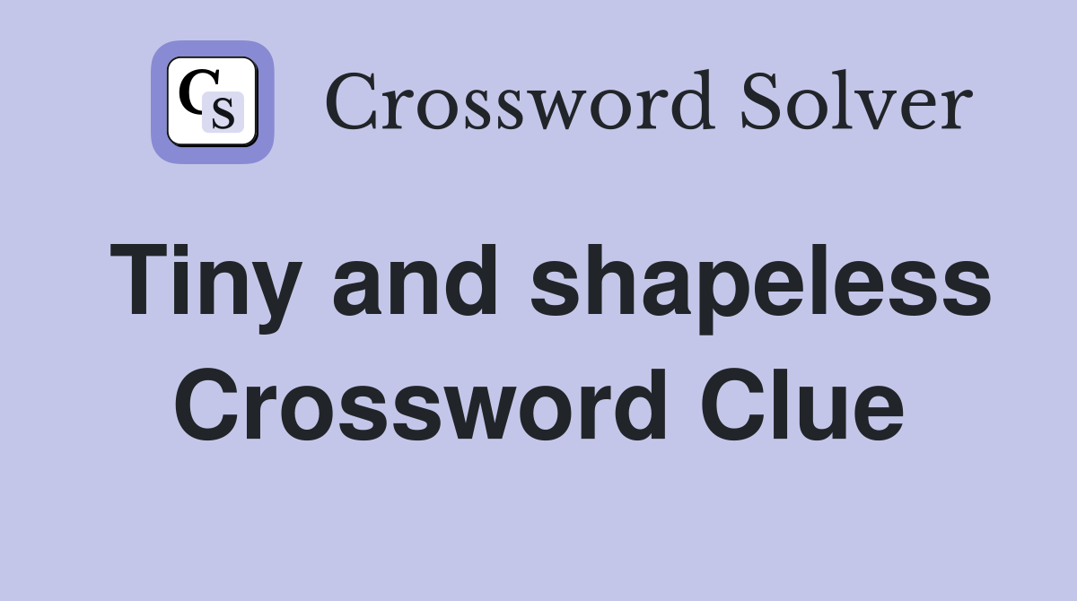 Tiny and shapeless Crossword Clue