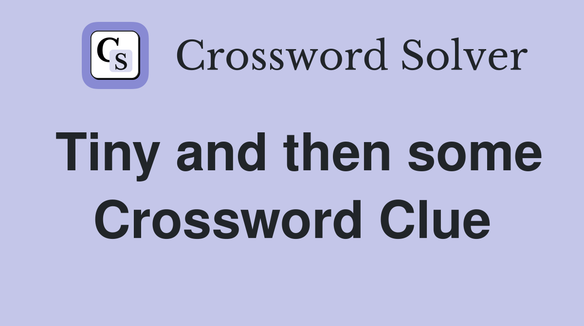 Tiny and then some Crossword Clue